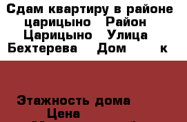 Сдам квартиру в районе царицыно › Район ­ Царицыно › Улица ­ Бехтерева  › Дом ­ 39, к.3 › Этажность дома ­ 12 › Цена ­ 45 000 - Московская обл. Недвижимость » Квартиры аренда   